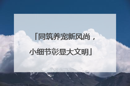 同筑养宠新风尚，小细节彰显大文明