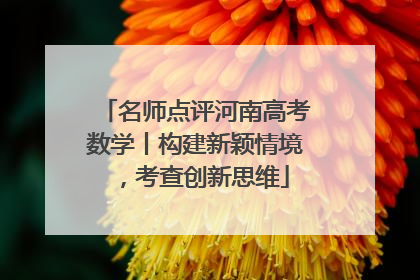 名师点评河南高考数学丨构建新颖情境，考查创新思维