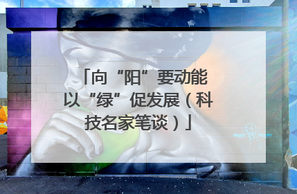 向“阳”要动能 以“绿”促发展（科技名家笔谈）