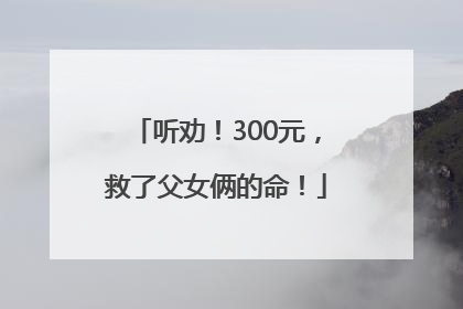 听劝！300元，救了父女俩的命！