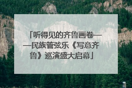 听得见的齐鲁画卷——民族管弦乐《写意齐鲁》巡演盛大启幕