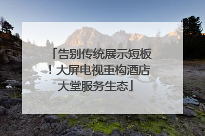 告别传统展示短板！大屏电视重构酒店大堂服务生态