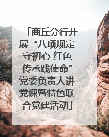 商丘分行开展“八项规定守初心 红色传承践使命”党委负责人讲党课暨特色联合党建活动