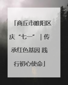 商丘市睢阳区庆“七一”｜传承红色基因 践行初心使命