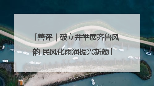 善评｜破立并举展齐鲁风韵 民风化雨润振兴新颜