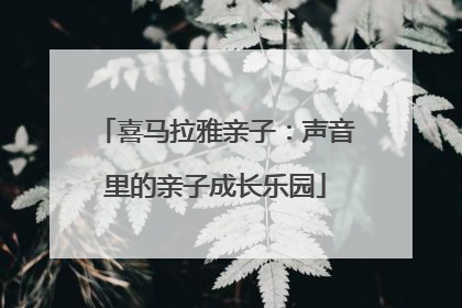喜马拉雅亲子：声音里的亲子成长乐园