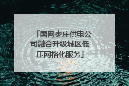 国网枣庄供电公司融合升级城区低压网格化服务