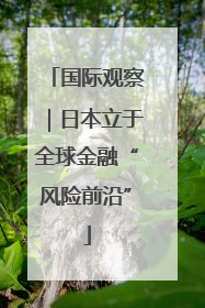 国际观察｜日本立于全球金融“风险前沿”