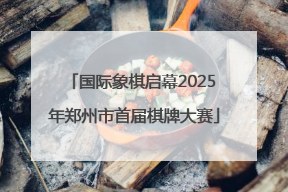 国际象棋启幕2025年郑州市首届棋牌大赛