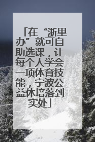 在“浙里办”就可自助选课，让每个人学会一项体育技能，宁波公益体培落到实处