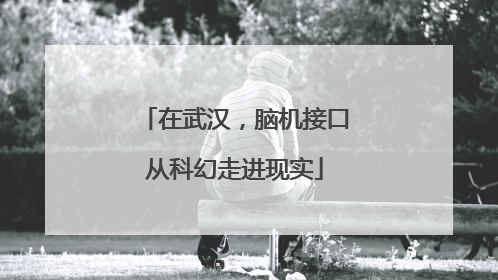 在武汉，脑机接口从科幻走进现实