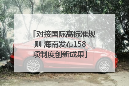 对接国际高标准规则 海南发布158项制度创新成果