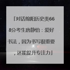 对话绵阳历史类668分考生唐静怡：爱好书法，因为书写很重要，还能提升专注力