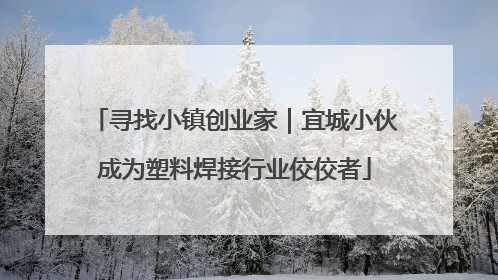 寻找小镇创业家｜宜城小伙成为塑料焊接行业佼佼者