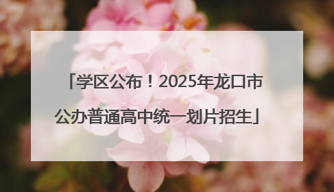 学区公布！2025年龙口市公办普通高中统一划片招生