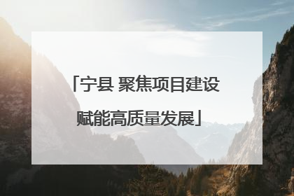 宁县 聚焦项目建设 赋能高质量发展