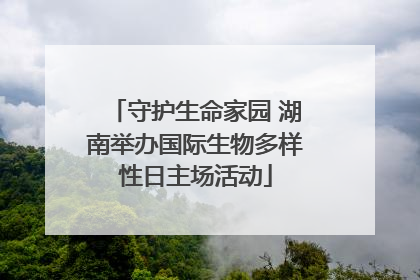 守护生命家园 湖南举办国际生物多样性日主场活动