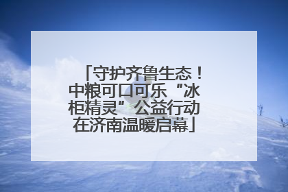 守护齐鲁生态！中粮可口可乐“冰柜精灵”公益行动在济南温暖启幕