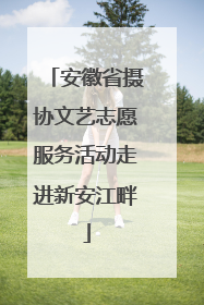 安徽省摄协文艺志愿服务活动走进新安江畔