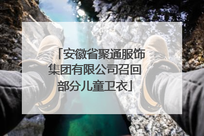 安徽省聚通服饰集团有限公司召回部分儿童卫衣