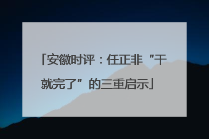 安徽时评：任正非“干就完了”的三重启示