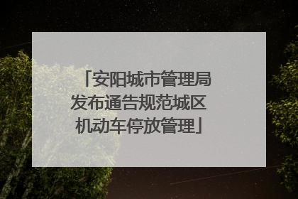安阳城市管理局发布通告规范城区机动车停放管理