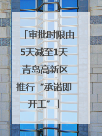 审批时限由5天减至1天 青岛高新区推行“承诺即开工”