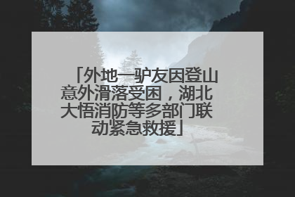 外地一驴友因登山意外滑落受困，湖北大悟消防等多部门联动紧急救援