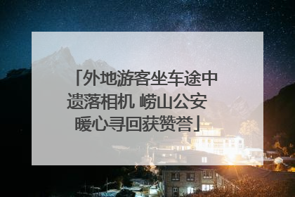 外地游客坐车途中遗落相机 崂山公安暖心寻回获赞誉