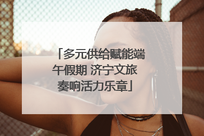 多元供给赋能端午假期 济宁文旅奏响活力乐章