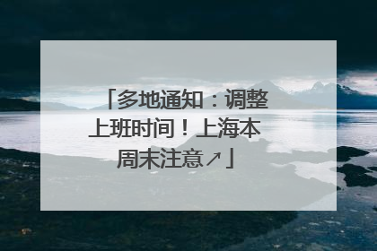 多地通知：调整上班时间！上海本周末注意↗