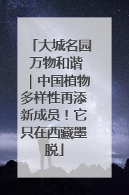 大城名园 万物和谐｜中国植物多样性再添新成员！它只在西藏墨脱