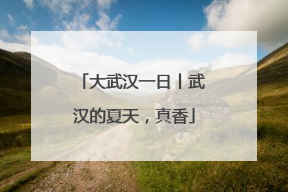 大武汉一日丨武汉的夏天，真香