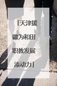天津援疆为和田职教发展添动力