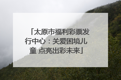太原市福利彩票发行中心：关爱困境儿童 点亮出彩未来