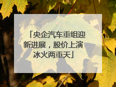 央企汽车重组迎新进展，股价上演冰火两重天