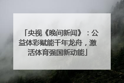 央视《晚间新闻》：公益体彩赋能千年龙舟，激活体育强国新动能