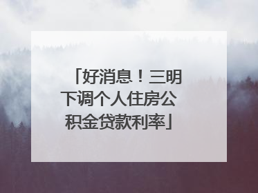 好消息！三明下调个人住房公积金贷款利率