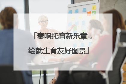 奏响托育新乐章，绘就生育友好图景