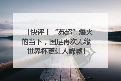快评丨“苏超”爆火的当下，国足再次无缘世界杯更让人唏嘘