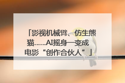 影视机械臂、仿生熊猫……AI摇身一变成电影“创作合伙人”