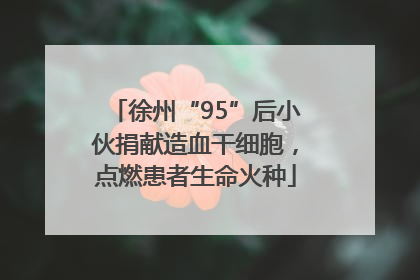 徐州“95”后小伙捐献造血干细胞，点燃患者生命火种