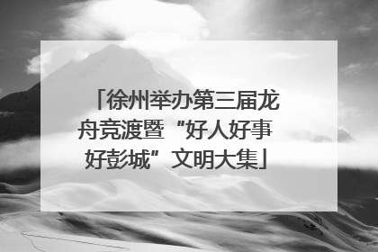 徐州举办第三届龙舟竞渡暨“好人好事好彭城”文明大集