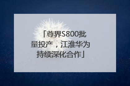 尊界S800批量投产，江淮华为持续深化合作
