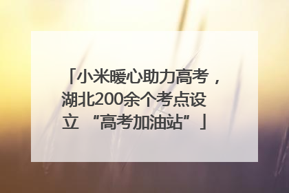 小米暖心助力高考，湖北200余个考点设立 “高考加油站”