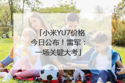 小米YU7价格今日公布！雷军：一场关键大考