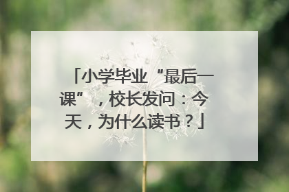 小学毕业“最后一课”，校长发问：今天，为什么读书？