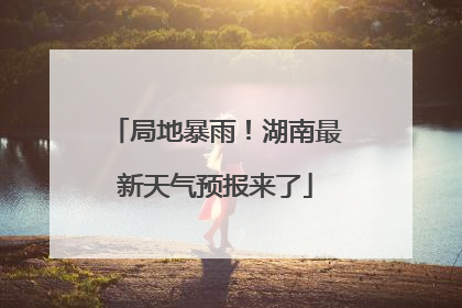 局地暴雨！湖南最新天气预报来了