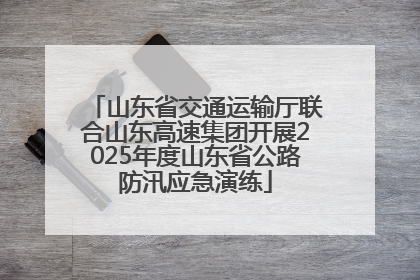 山东省交通运输厅联合山东高速集团开展2025年度山东省公路防汛应急演练