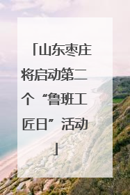 山东枣庄将启动第二个“鲁班工匠日”活动